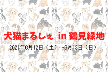 犬猫まるしぇ in 鶴見緑地（2021年6月12日（土）～6月13日（日））｜鶴見緑地（大阪市鶴見区）