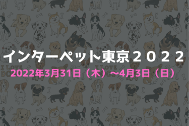 インターペット2022東京、ペット連れで行ける、ペット入場可能、ペットと行けるイベント、犬と行けるイベント、ペット可能なイベント、ペット参加、犬と参加