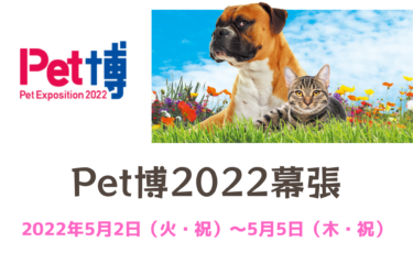 Pet博2022幕張（ペット博2022幕張）（2022年5月2日～5日（火・祝～木・祝））｜幕張メッセ（千葉県千葉市）
