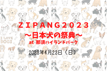 ＺＩＰＡＮＧ２０２３～日本犬の祭典～（2023年4月23日（日））｜那須ハイランドパーク（栃木県那須郡）