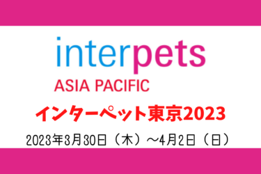 【 インターペット東京2023 】 2022年3月30日（木）〜4月2日（日）開催