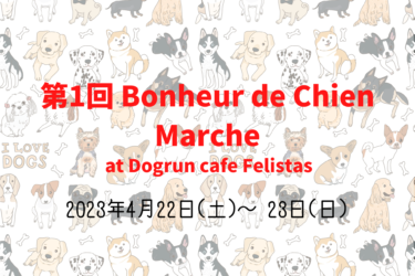 第1回 Bonheur de Chien Marche（2023年4月22日(土)～ 23日(日)）｜Dogrun cafe Felistas（茨城県稲敷郡 ）