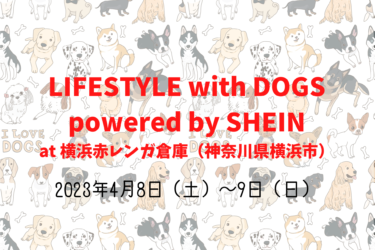 LIFESTYLE with DOGS powered by SHEIN（2023年4月8日（土）～9日（日））｜横浜赤レンガ倉庫（神奈川県横浜市）